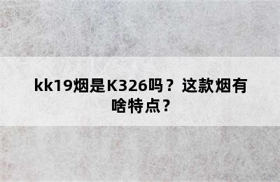 kk19烟是K326吗？这款烟有啥特点？