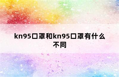 kn95口罩和kn95口罩有什么不同