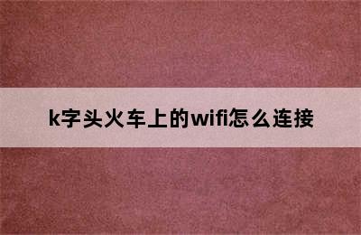 k字头火车上的wifi怎么连接