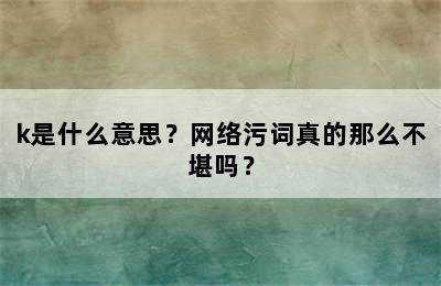 k是什么意思？网络污词真的那么不堪吗？