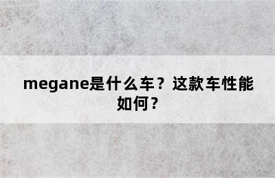 megane是什么车？这款车性能如何？