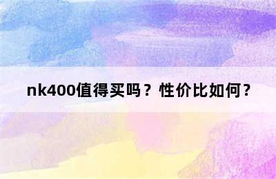 nk400值得买吗？性价比如何？