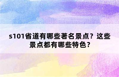 s101省道有哪些著名景点？这些景点都有哪些特色？