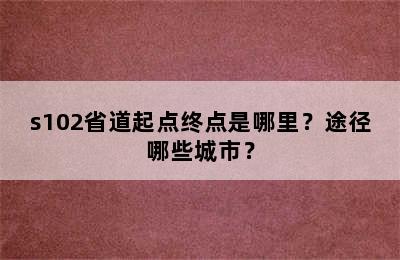 s102省道起点终点是哪里？途径哪些城市？