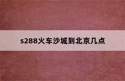 s288火车沙城到北京几点