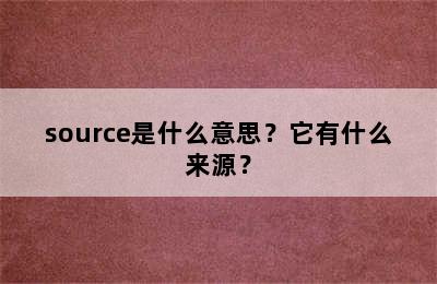 source是什么意思？它有什么来源？