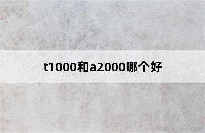 t1000和a2000哪个好