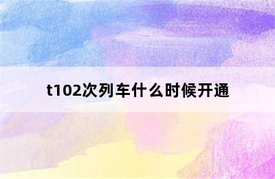 t102次列车什么时候开通