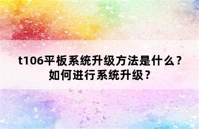 t106平板系统升级方法是什么？如何进行系统升级？