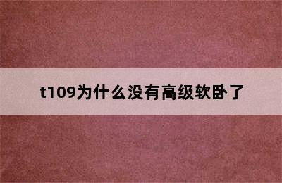 t109为什么没有高级软卧了