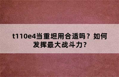 t110e4当重坦用合适吗？如何发挥最大战斗力？