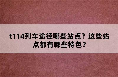 t114列车途径哪些站点？这些站点都有哪些特色？