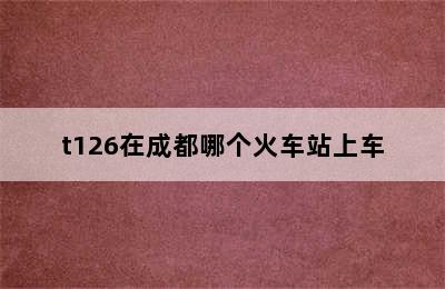 t126在成都哪个火车站上车