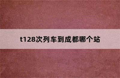 t128次列车到成都哪个站