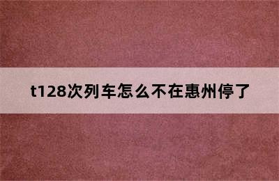 t128次列车怎么不在惠州停了