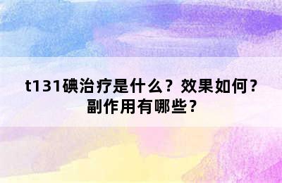 t131碘治疗是什么？效果如何？副作用有哪些？