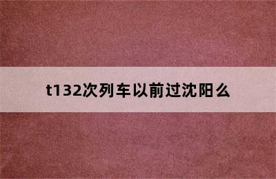 t132次列车以前过沈阳么