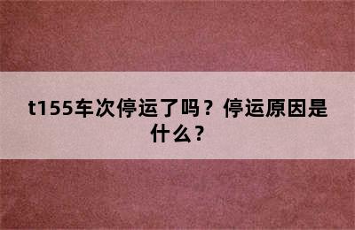 t155车次停运了吗？停运原因是什么？