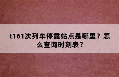 t161次列车停靠站点是哪里？怎么查询时刻表？