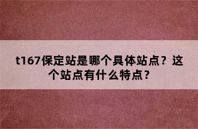 t167保定站是哪个具体站点？这个站点有什么特点？