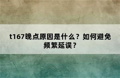 t167晚点原因是什么？如何避免频繁延误？