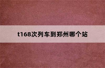 t168次列车到郑州哪个站