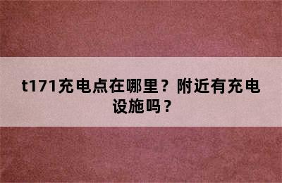 t171充电点在哪里？附近有充电设施吗？