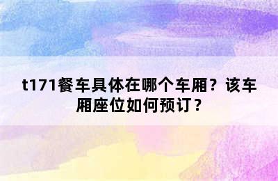 t171餐车具体在哪个车厢？该车厢座位如何预订？