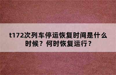 t172次列车停运恢复时间是什么时候？何时恢复运行？