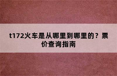 t172火车是从哪里到哪里的？票价查询指南