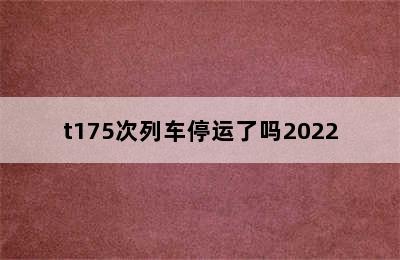 t175次列车停运了吗2022