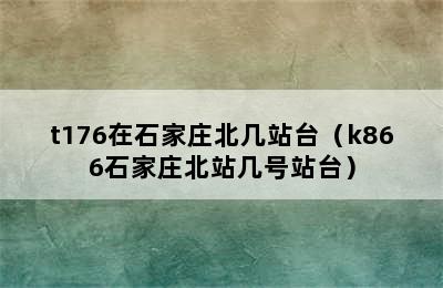 t176在石家庄北几站台（k866石家庄北站几号站台）