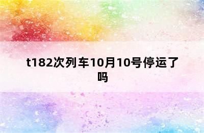 t182次列车10月10号停运了吗