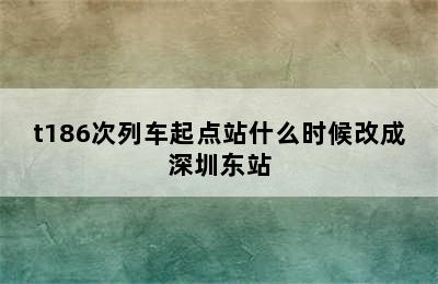 t186次列车起点站什么时候改成深圳东站