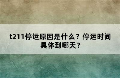 t211停运原因是什么？停运时间具体到哪天？