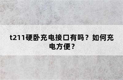 t211硬卧充电接口有吗？如何充电方便？