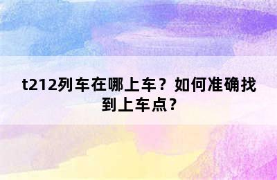 t212列车在哪上车？如何准确找到上车点？