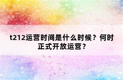 t212运营时间是什么时候？何时正式开放运营？