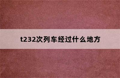 t232次列车经过什么地方