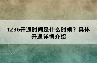 t236开通时间是什么时候？具体开通详情介绍