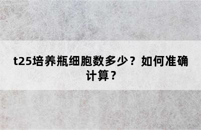 t25培养瓶细胞数多少？如何准确计算？