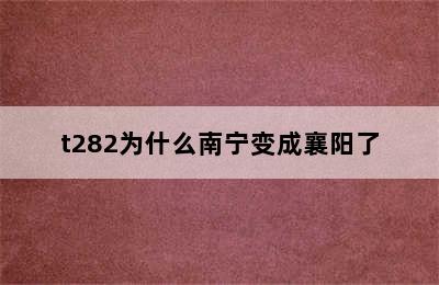 t282为什么南宁变成襄阳了