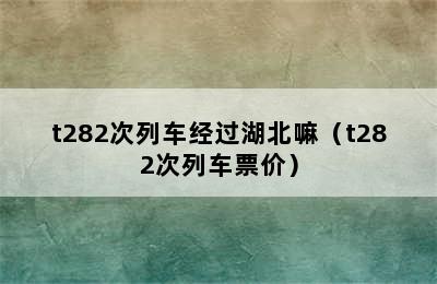 t282次列车经过湖北嘛（t282次列车票价）