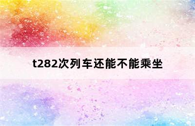 t282次列车还能不能乘坐