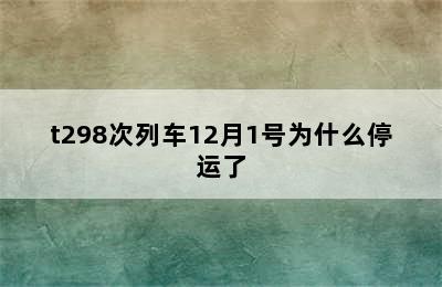 t298次列车12月1号为什么停运了