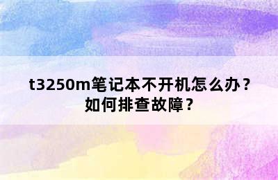 t3250m笔记本不开机怎么办？如何排查故障？