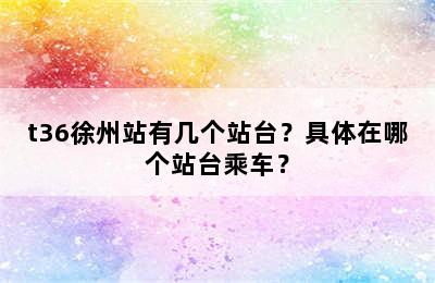 t36徐州站有几个站台？具体在哪个站台乘车？