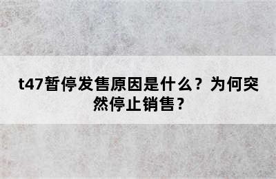 t47暂停发售原因是什么？为何突然停止销售？