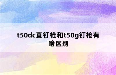 t50dc直钉枪和t50g钉枪有啥区别