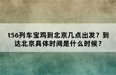 t56列车宝鸡到北京几点出发？到达北京具体时间是什么时候？